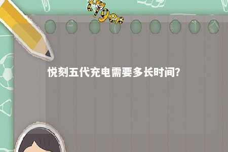 悦刻五代充电需要多长时间�？ 