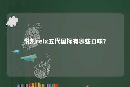 悦刻relx五代国标有哪些口味？ 