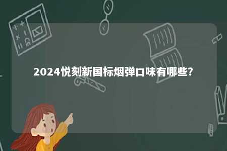 2024悦刻新国标烟弹口味有哪些
？ 